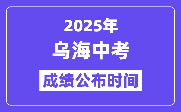 2025烏海中考成績公布時間,具體幾月幾號可以查分？