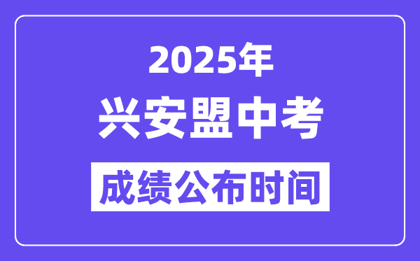 2025興安盟中考成績公布時間,具體幾月幾號可以查分？