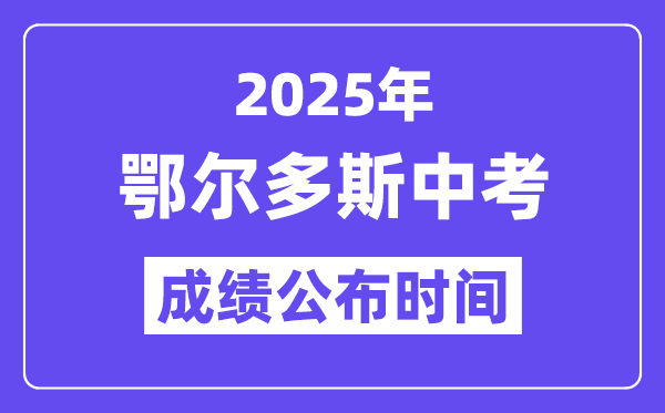 2025鄂爾多斯中考成績公布時間,具體幾月幾號可以查分？