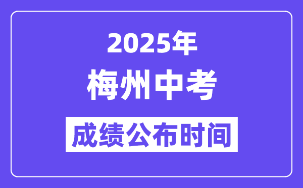 2025梅州中考成績公布時間,具體幾月幾號可以查分？