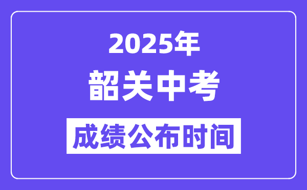 2025韶關中考成績公布時間,具體幾月幾號可以查分？