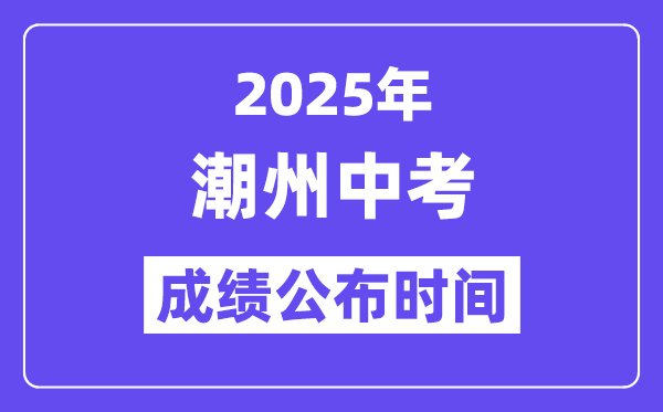 2025潮州中考成績公布時間,具體幾月幾號可以查分?