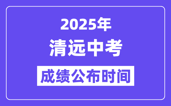 2025清遠中考成績公布時間,具體幾月幾號可以查分？