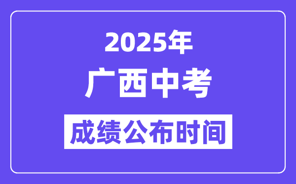 2025廣西各地中考成績公布時(shí)間,具體幾月幾號可以查分？