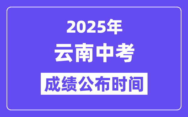 2025云南各地中考成績公布時間,具體幾月幾號可以查分？