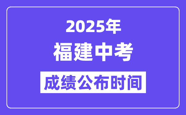 2025福建各地中考成績公布時間,具體幾月幾號可以查分？