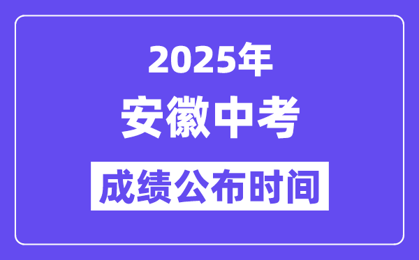 2025安徽各地中考成績公布時間,具體幾月幾號可以查分？
