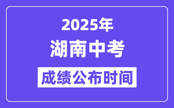 2025湖南各地中考成績公布時間,具體幾月幾號可以查分？
