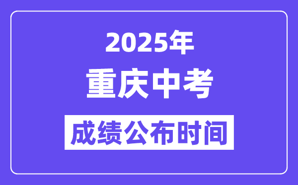 2025重慶中考成績公布時間,具體幾月幾號可以查分？