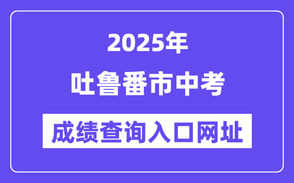 2025吐魯番市中考成績查詢入口網址(www.xjzk.gov.cn)