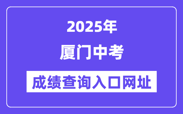 2025廈門中考成績查詢入口網址(https://www.xmedu.cn/#/)