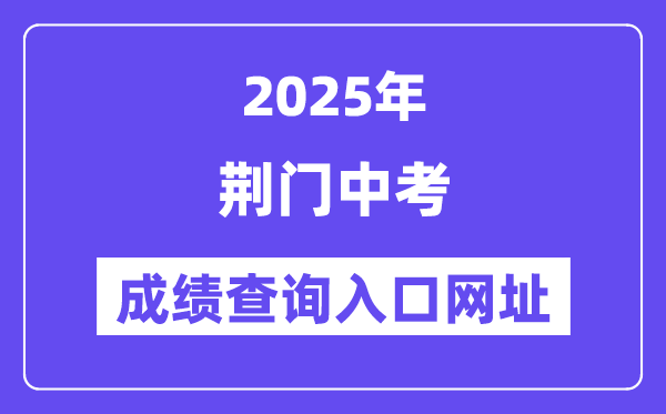 2025荊門中考成績查詢?nèi)肟诰W(wǎng)址(https://gzjd.hubzs.com.cn)