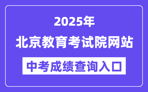2025北京教育考試院網站中考成績查詢入口(https://www.bjeea.cn/)
