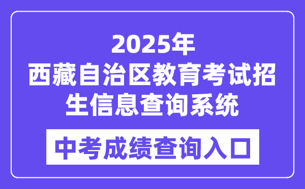 2025西藏自治區(qū)教育考試招生信息查詢系統(tǒng)中考成績查詢?nèi)肟冢╤ttp://xxcx.zsks.edu.xizang.gov.cn:8082）