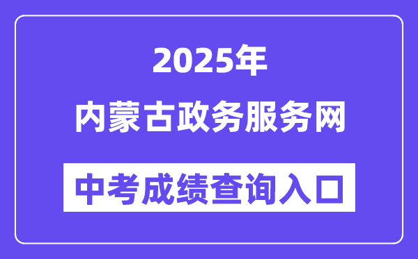 2025內蒙古政務服務網中考成績查詢入口（https://zwfw.nmg.gov.cn/）