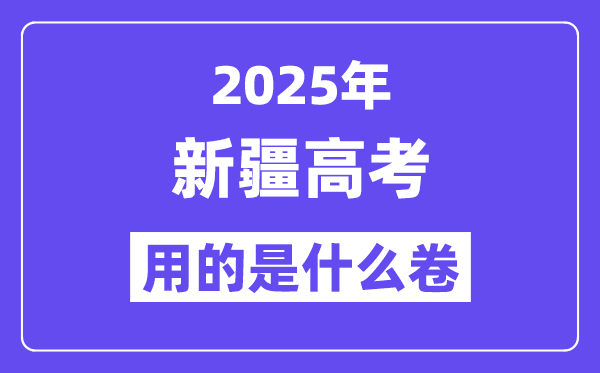 2025年新疆高考用的是什么卷,新疆高考試卷是全國幾卷?