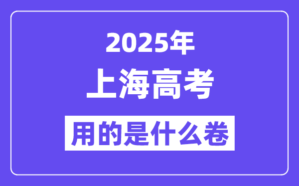 2025年上海高考用的是什么卷,上海高考試卷是全國幾卷?