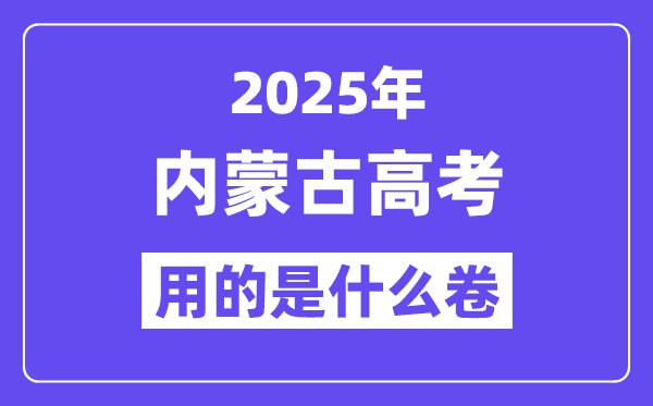 2025年內蒙古高考用的是什么卷,內蒙古高考試卷是全國幾卷?