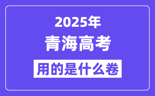 2025年青海高考用的是什么卷,青海高考試卷是全國幾卷?