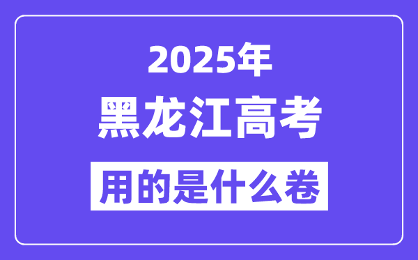 2025年黑龍江高考用的是什么卷,黑龍江高考試卷是全國幾卷？