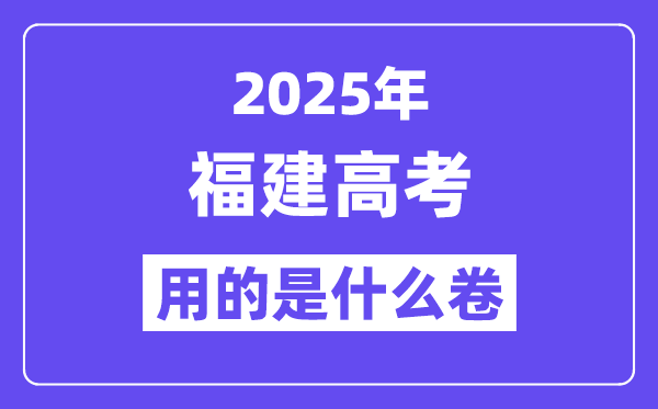 2025年福建高考用的是什么卷,福建高考試卷是全國幾卷？