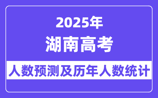 2025年湖南高考人數預估多少（預計突破73.5萬人）