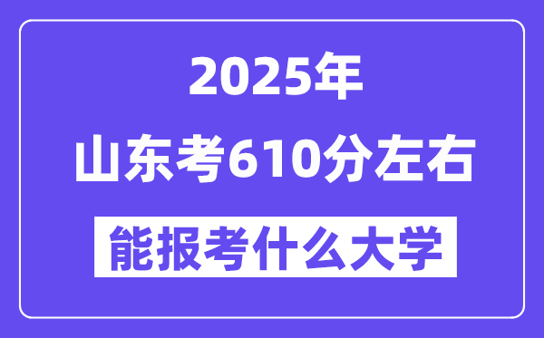 2025年山東考610分左右能報(bào)考上什么大學(xué)?附位次排名對(duì)照表