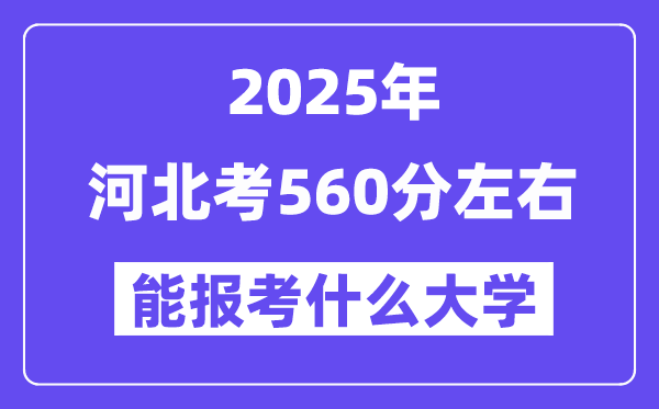 2025年河北考560分左右能報考上什么大學?附位次排名對照表