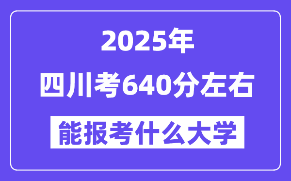 2025年四川考640分左右能報考上什么大學?附位次排名對照表