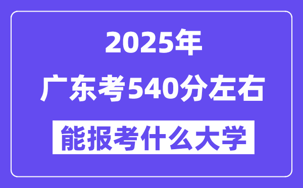 2025年廣東考540分左右能報考上什么大學?附位次排名對照表