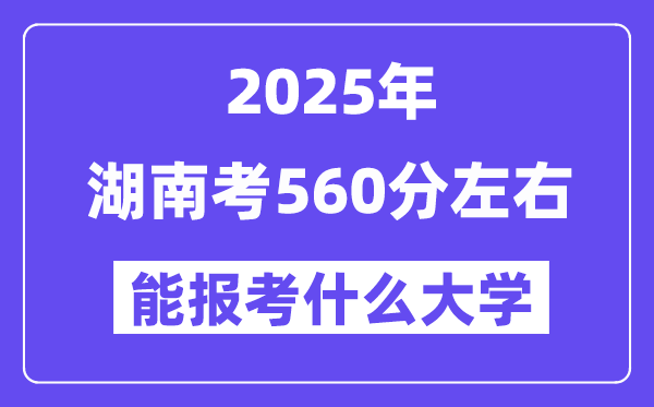 2025年湖南考560分左右能報考上什么大學(xué)?附位次排名對照表