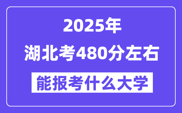 2025年湖北考480分左右能報考上什么大學(xué)?附位次排名對照表