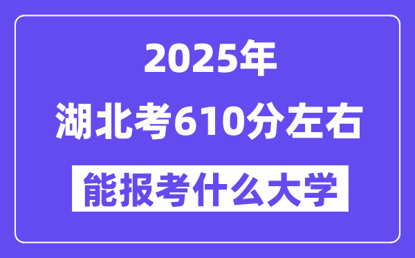 2025年湖北考610分左右能報考上什么大學?附位次排名對照表