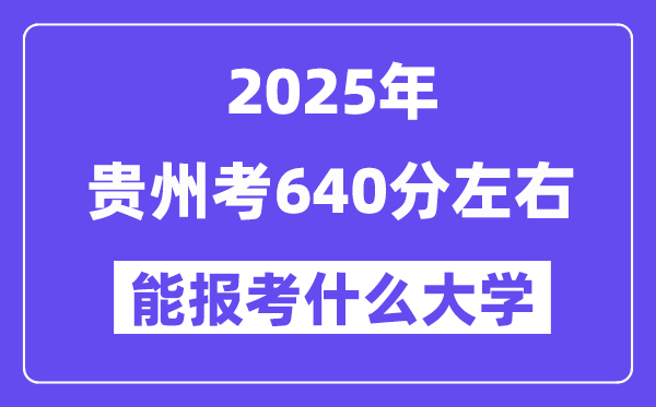2025年貴州考640分左右能報考上什么大學?附位次排名對照表