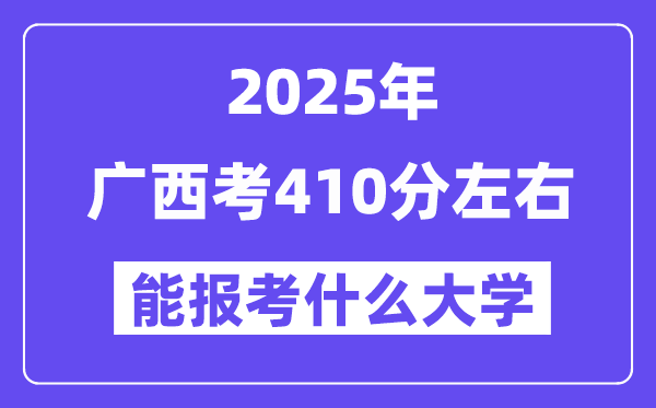2025年廣西考410分左右能報考上什么大學?附位次排名對照表