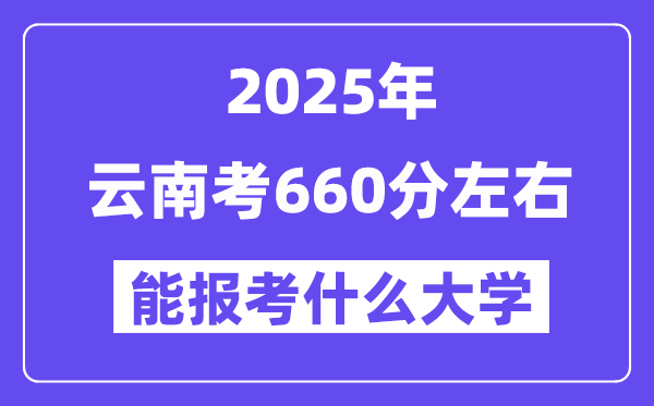 2025年云南考660分左右能報考上什么大學?附位次排名對照表