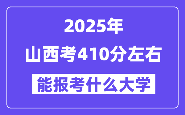 2025年山西考410分左右能報考上什么大學(xué)?附位次排名對照表