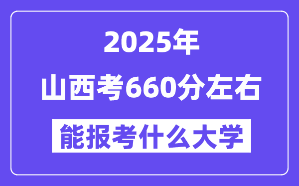 2025年山西考660分左右能報考上什么大學?附位次排名對照表