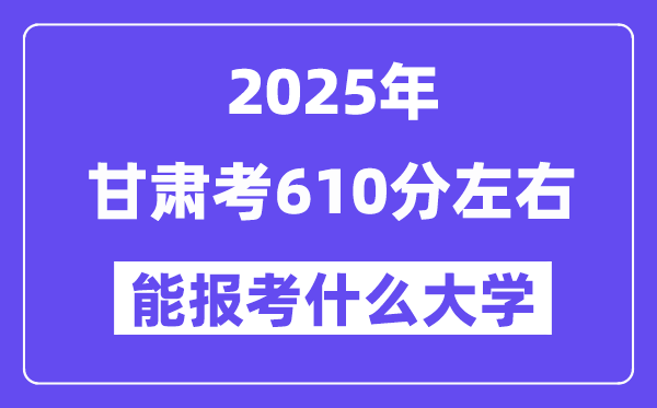 2025年甘肅考610分左右能報考上什么大學?附位次排名對照表