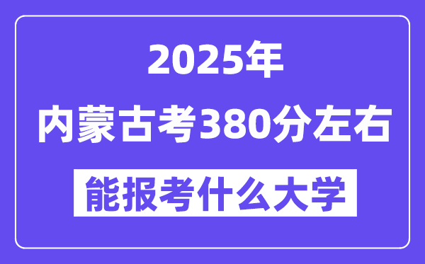 2025年內蒙古考380分左右能報考上什么大學?附位次排名對照表