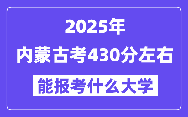2025年內蒙古考430分左右能報考上什么大學?附位次排名對照表