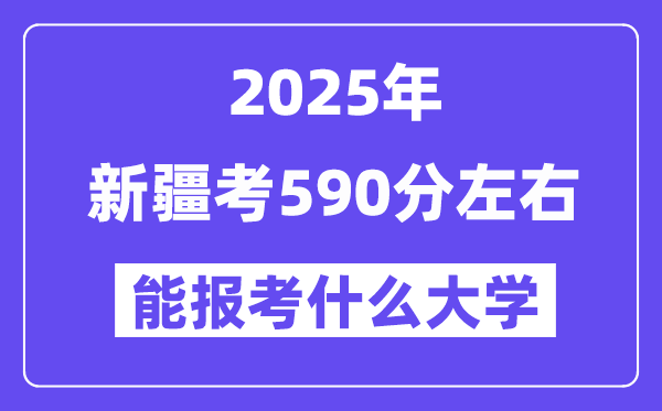 2025年新疆考590分左右能報考上什么大學?附位次排名對照表