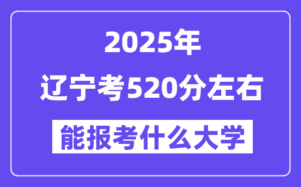 2025年遼寧考520分左右能報(bào)考上什么大學(xué)?附位次排名對照表