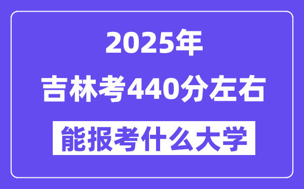 2025年吉林考440分左右能報考上什么大學?附位次排名對照表