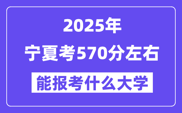 2025年寧夏考570分左右能報考上什么大學?附位次排名對照表