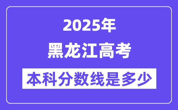 2025黑龍江高考本科分數線是多少,黑龍江多少分可以上本科大學？