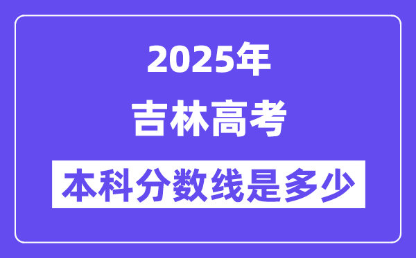 2025吉林高考本科分數線是多少,吉林多少分可以上本科大學？