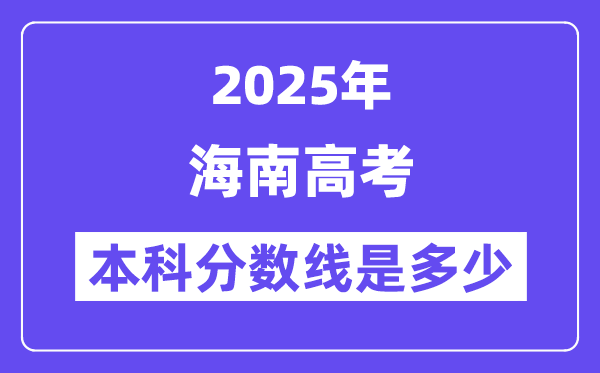 2025海南高考本科分?jǐn)?shù)線是多少,海南多少分可以上本科大學(xué)?