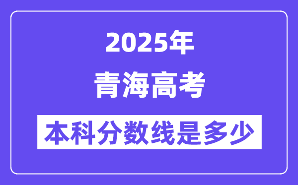 2025青海高考本科分數線是多少,青海多少分可以上本科大學？