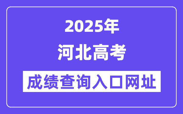 2025年河北省高考成績查詢入口網址:www.hebeea.edu.cn